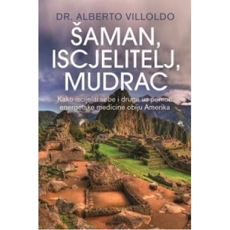ŠAMAN, ISCJELITELJ, MUDRAC-Kako iscijeliti sebe i druge uz pomoć energetske medicine obiju Amerika 